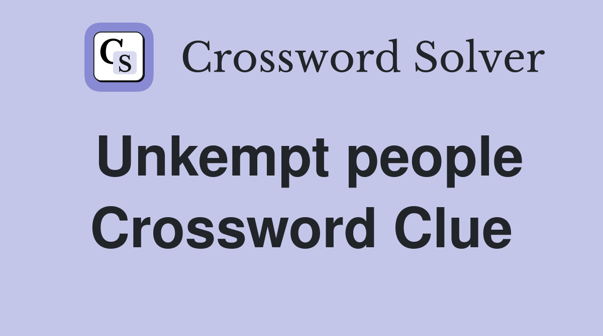 Unkempt people Crossword Clue