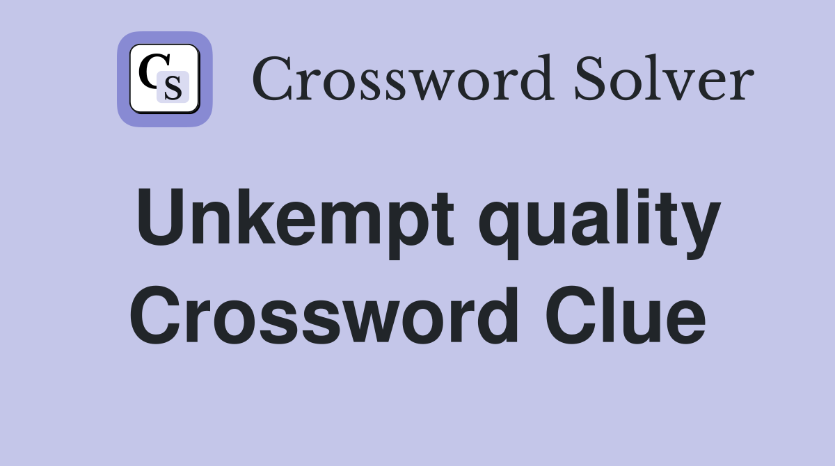 Unkempt quality Crossword Clue