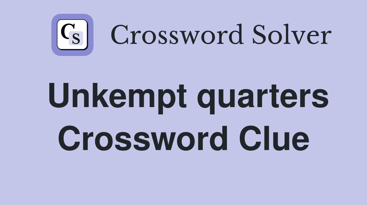 Unkempt quarters Crossword Clue
