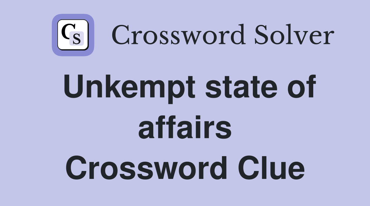 Unkempt state of affairs Crossword Clue