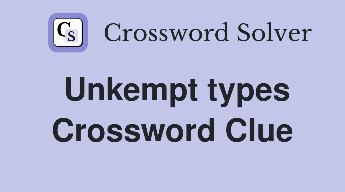 Unkempt types Crossword Clue