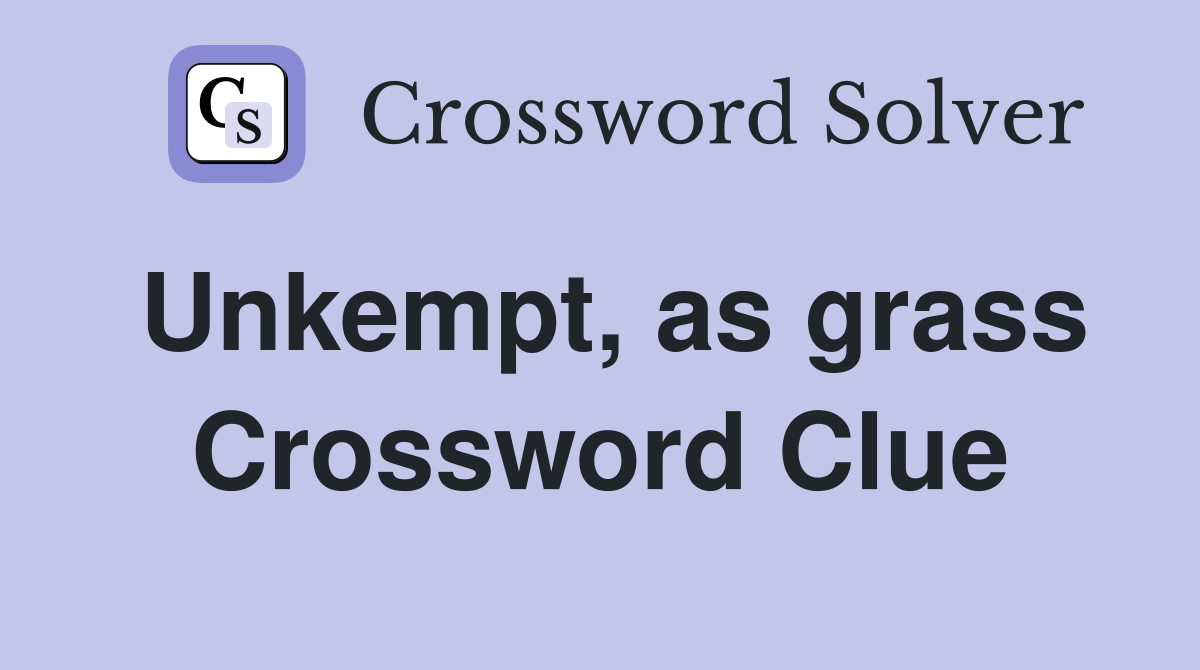 Unkempt, as grass Crossword Clue