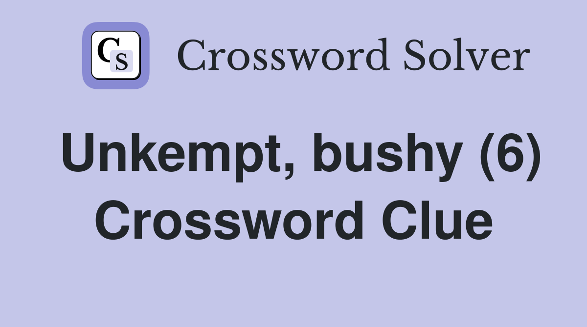 Unkempt, bushy (6) Crossword Clue