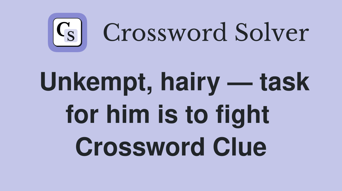 Unkempt, hairy — task for him is to fight  Crossword Clue