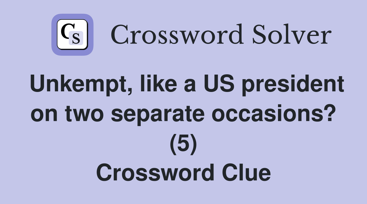Unkempt, like a US president on two separate occasions? (5) Crossword Clue