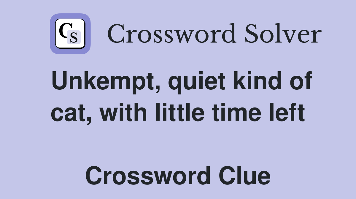 Unkempt, quiet kind of cat, with little time left  Crossword Clue