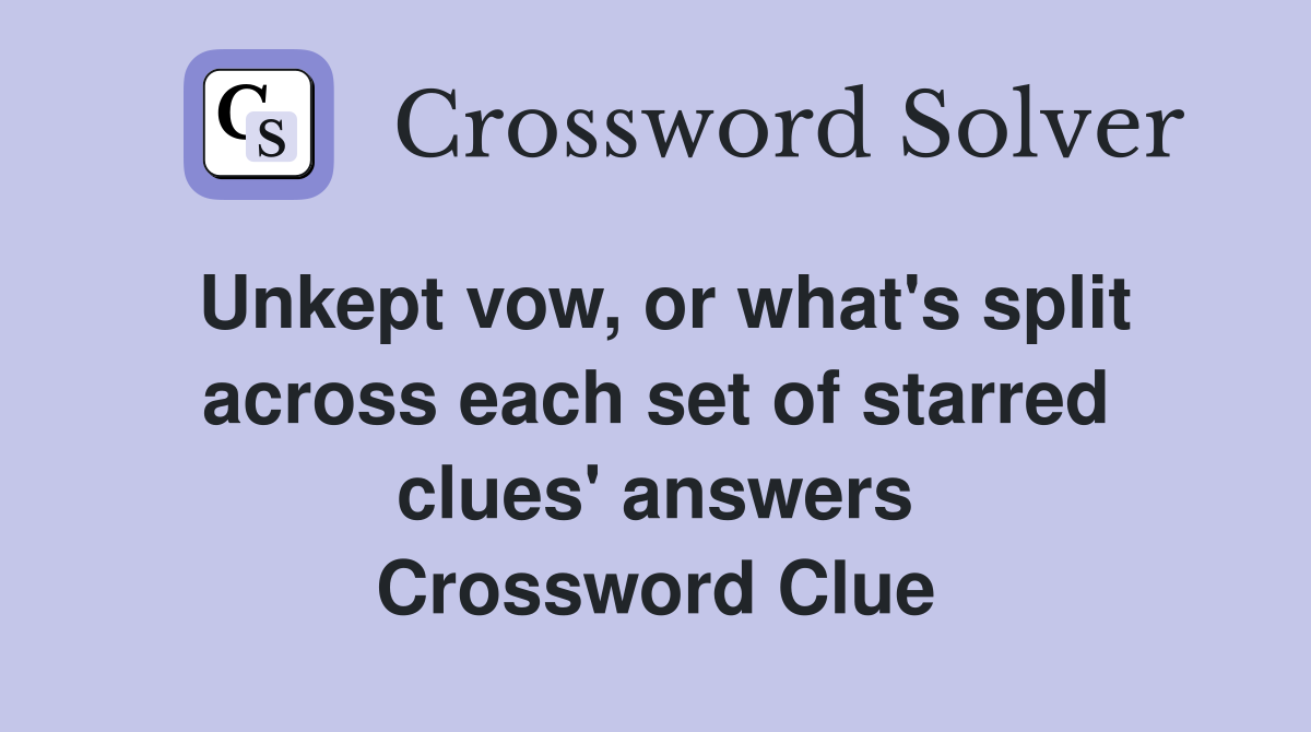 Unkept vow, or what's split across each set of starred clues' answers ...