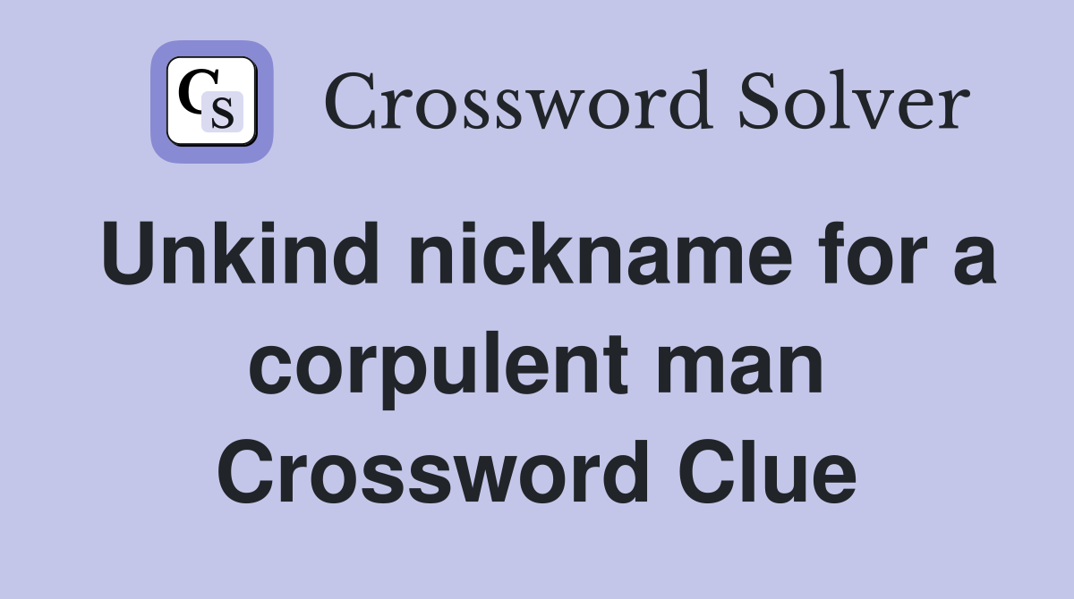 Unkind nickname for a corpulent man Crossword Clue