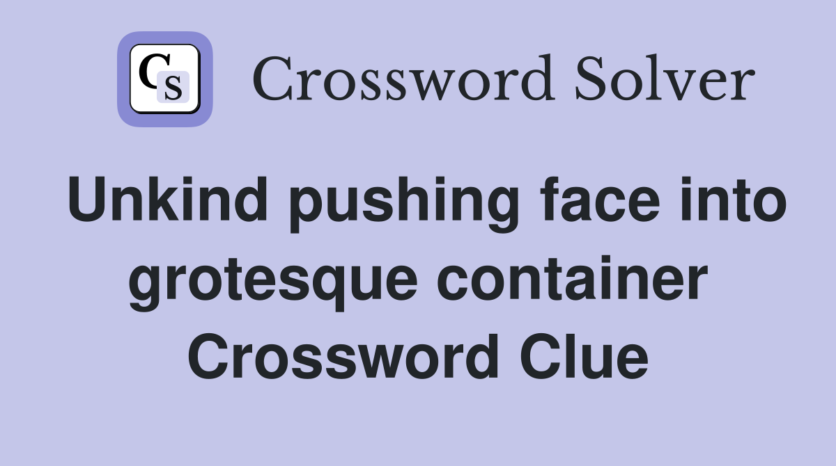 Unkind pushing face into grotesque container Crossword Clue