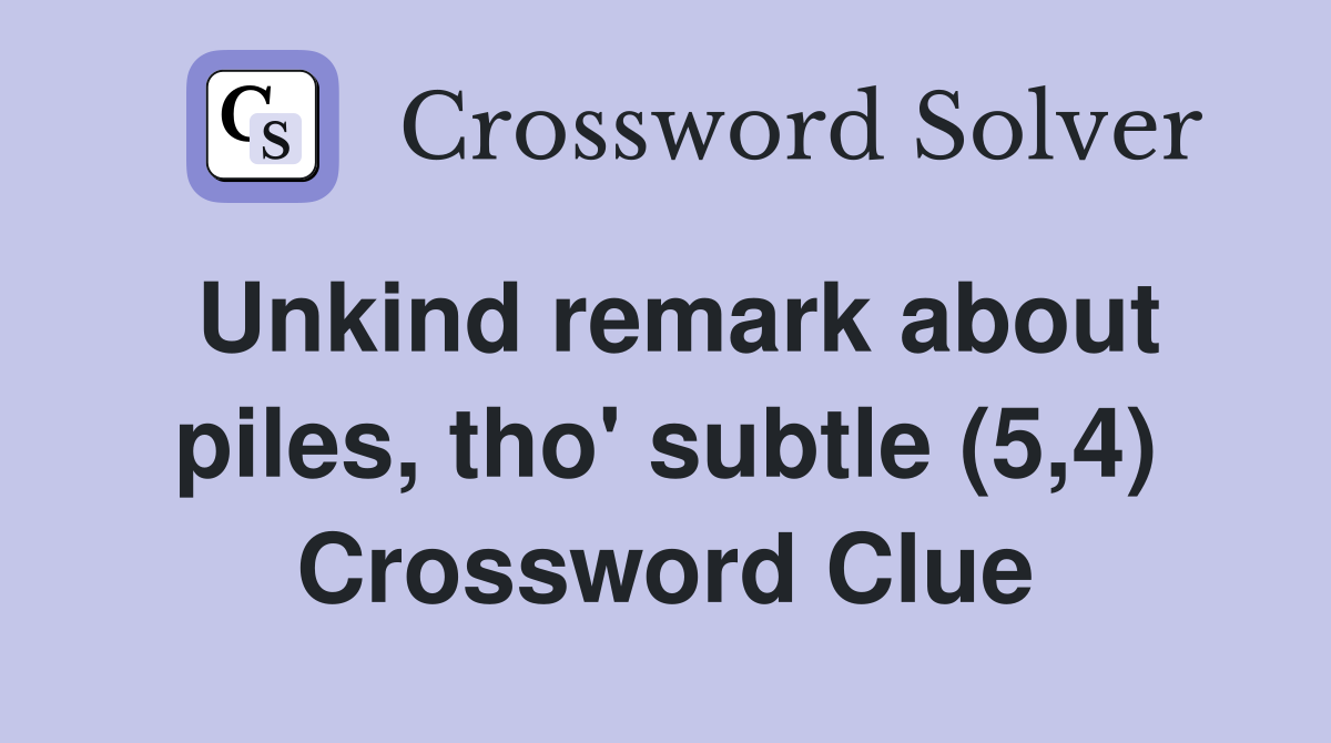 Unkind remark about piles, tho' subtle (5,4) Crossword Clue