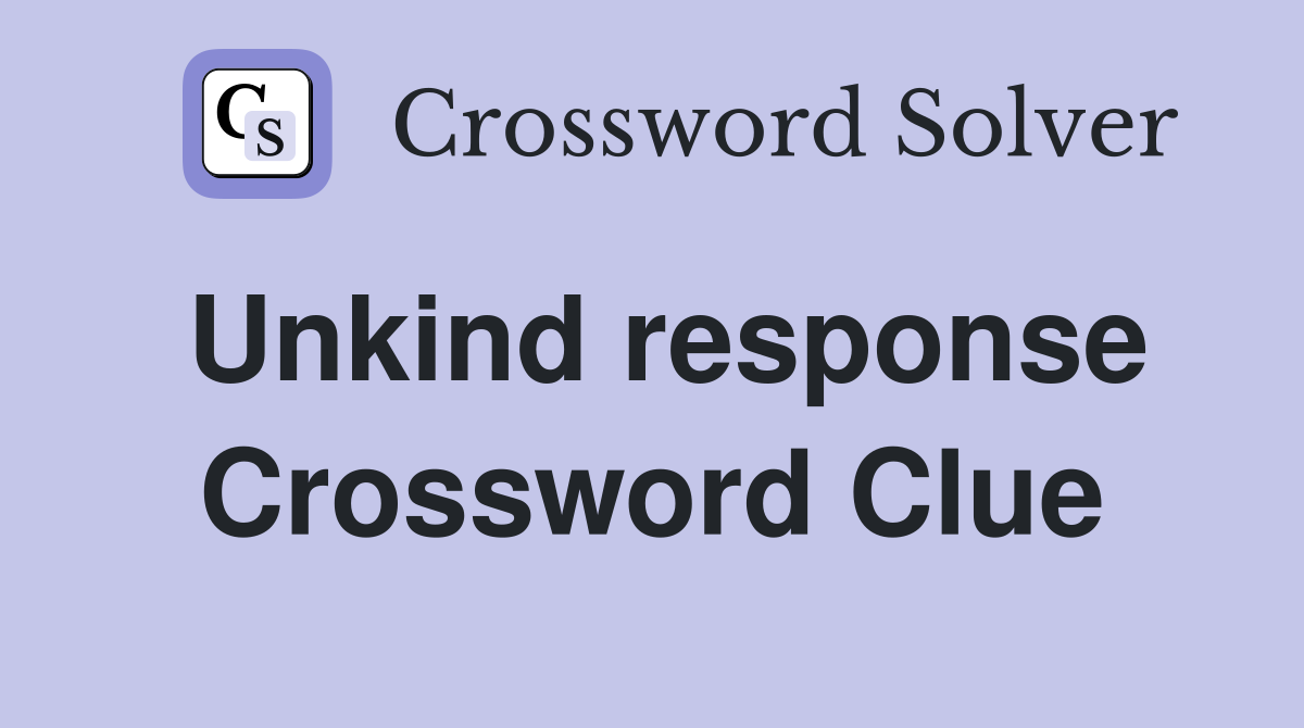 Unkind response Crossword Clue