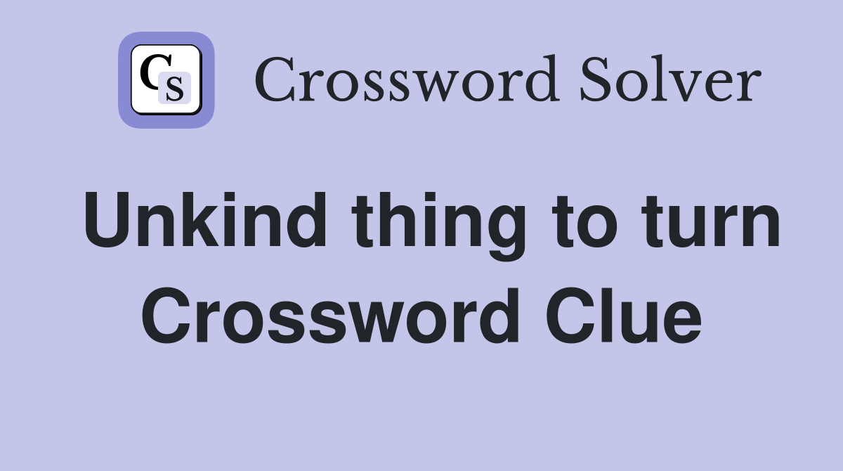 Unkind thing to turn Crossword Clue