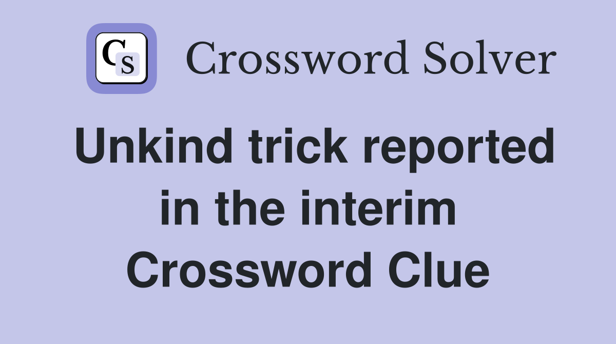 Unkind trick reported in the interim Crossword Clue