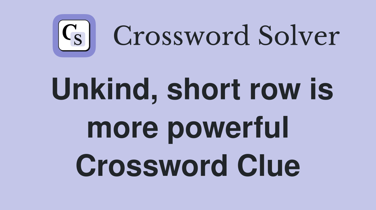 Unkind, short row is more powerful Crossword Clue