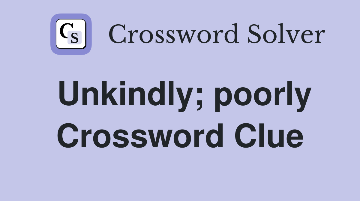 Unkindly; poorly Crossword Clue