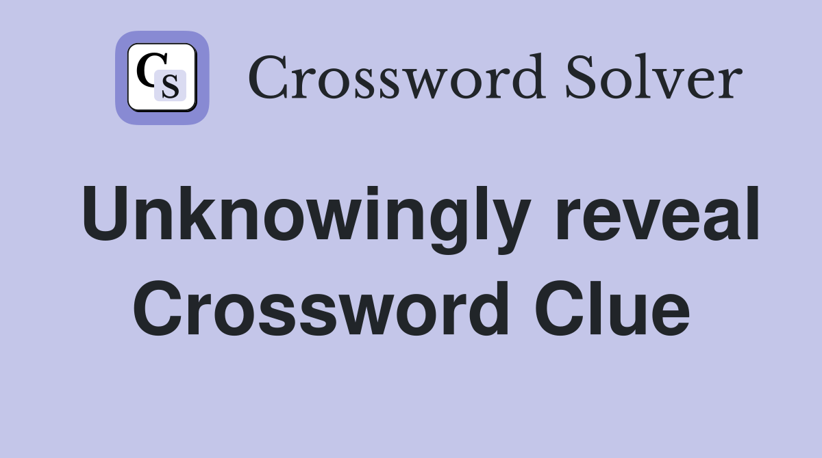 Unknowingly reveal Crossword Clue