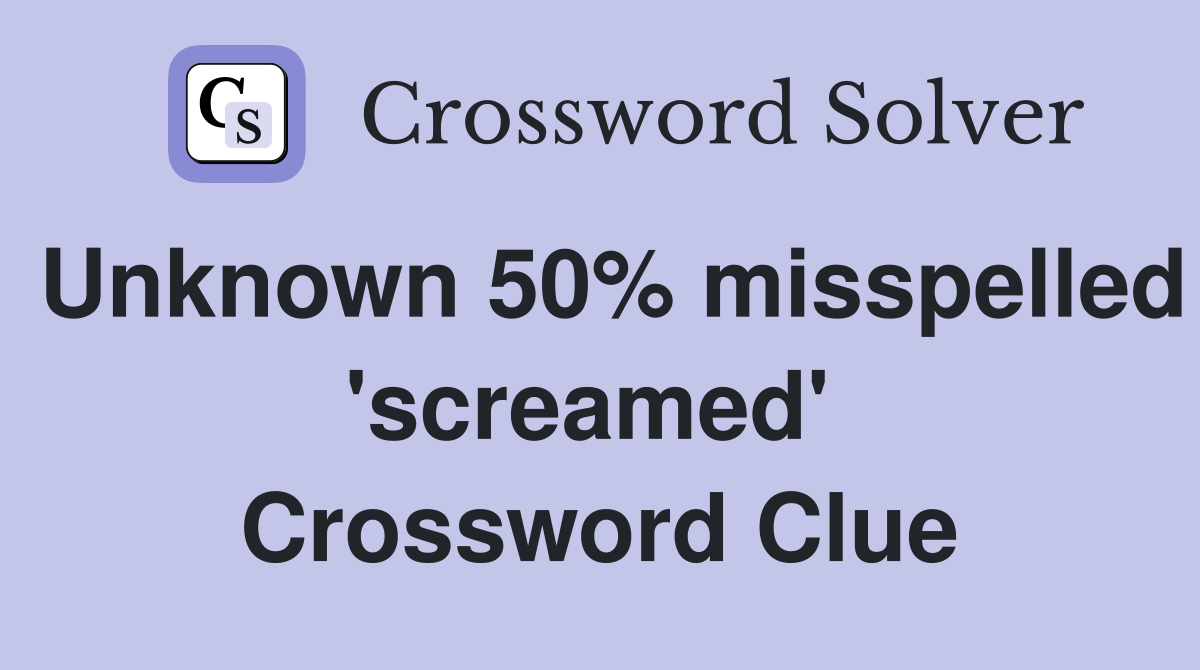 Unknown 50% misspelled 'screamed'  Crossword Clue
