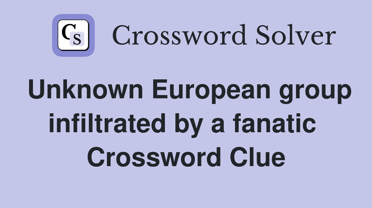Unknown European group infiltrated by a fanatic  Crossword Clue