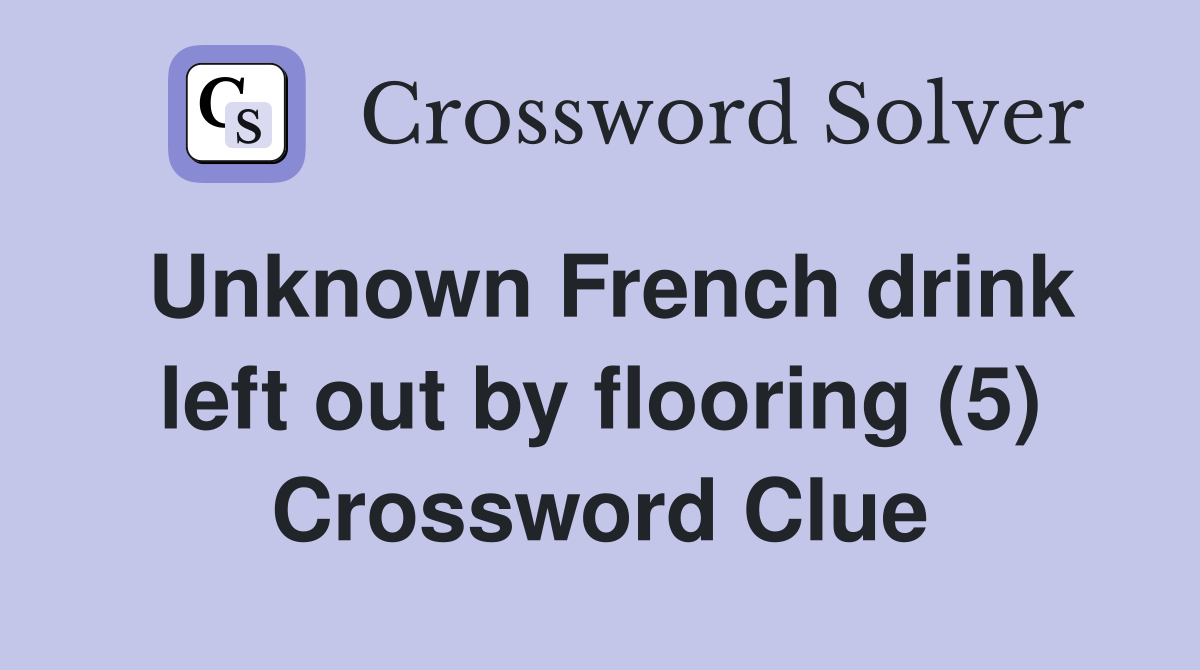 Unknown French drink left out by flooring (5) Crossword Clue
