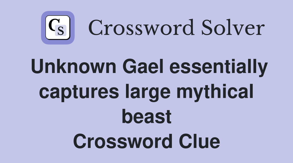 Unknown Gael essentially captures large mythical beast Crossword Clue