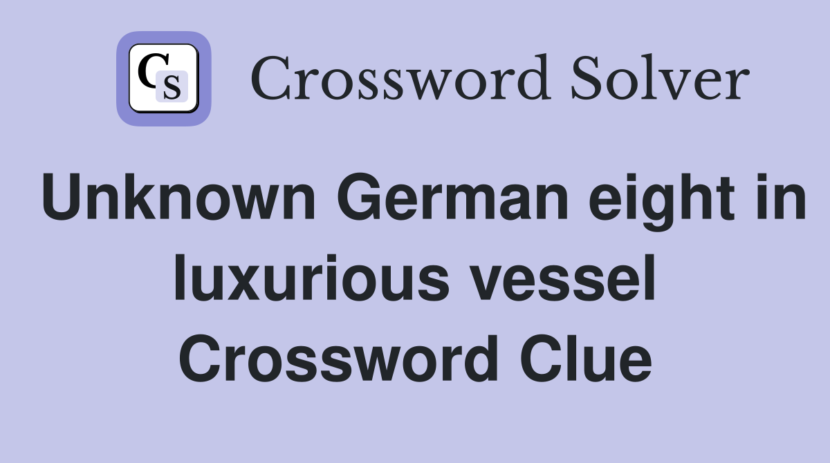 Unknown German eight in luxurious vessel Crossword Clue