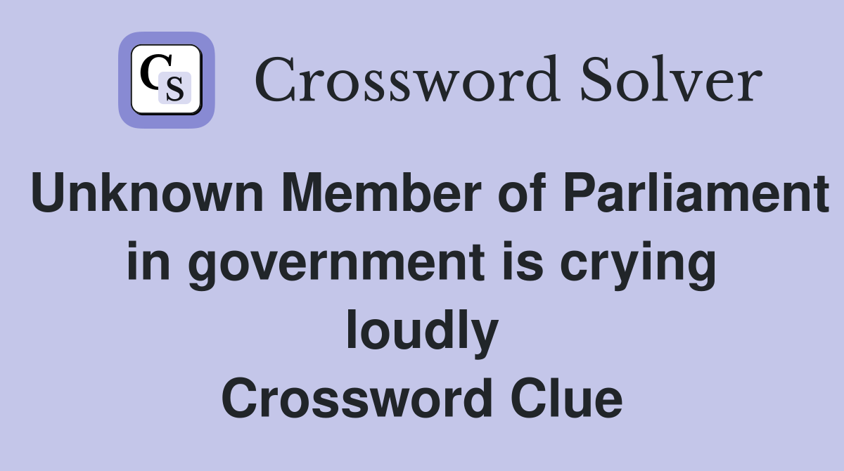 Unknown Member of Parliament in government is crying loudly Crossword Clue
