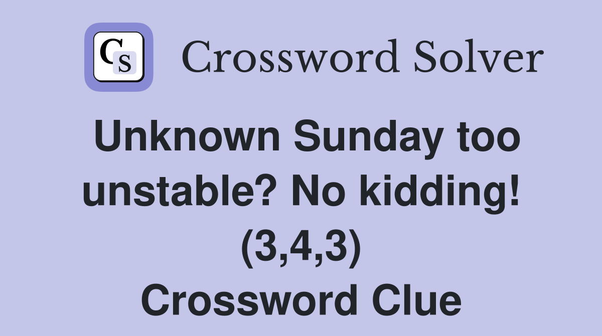 Unknown Sunday too unstable? No kidding! (3,4,3) Crossword Clue