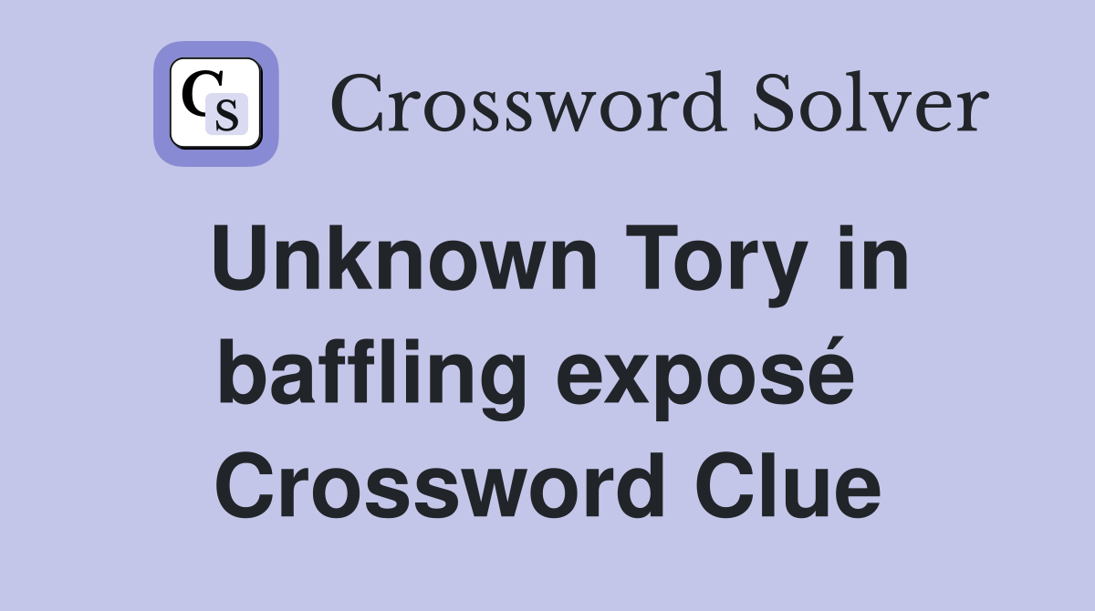 Unknown Tory in baffling exposé  Crossword Clue