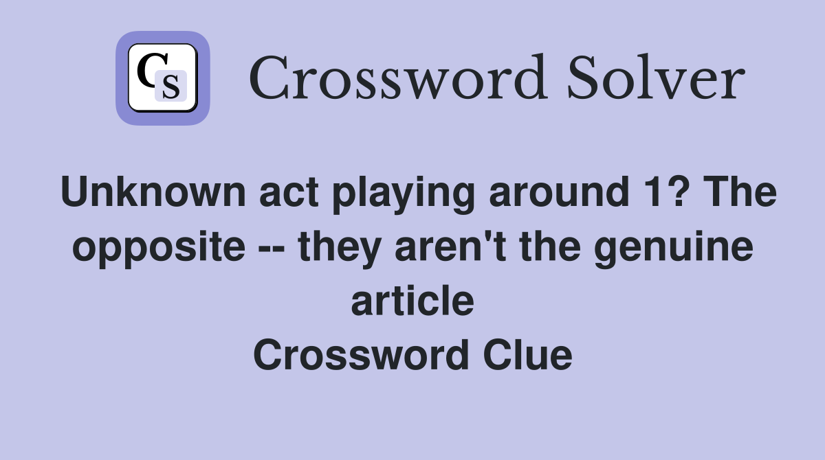 Unknown act playing around 1? The opposite -- they aren't the genuine article Crossword Clue