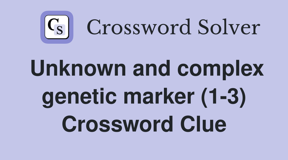 Unknown and complex genetic marker (1-3) Crossword Clue