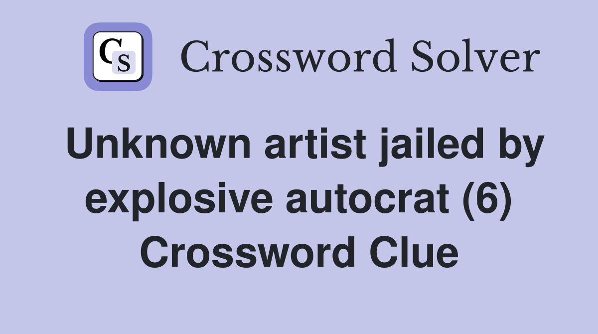 Unknown artist jailed by explosive autocrat (6) Crossword Clue