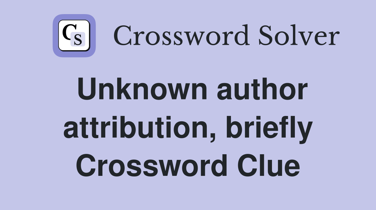 Unknown author attribution, briefly Crossword Clue