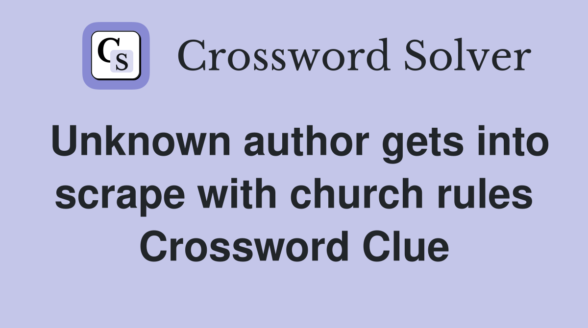 Unknown author gets into scrape with church rules Crossword Clue