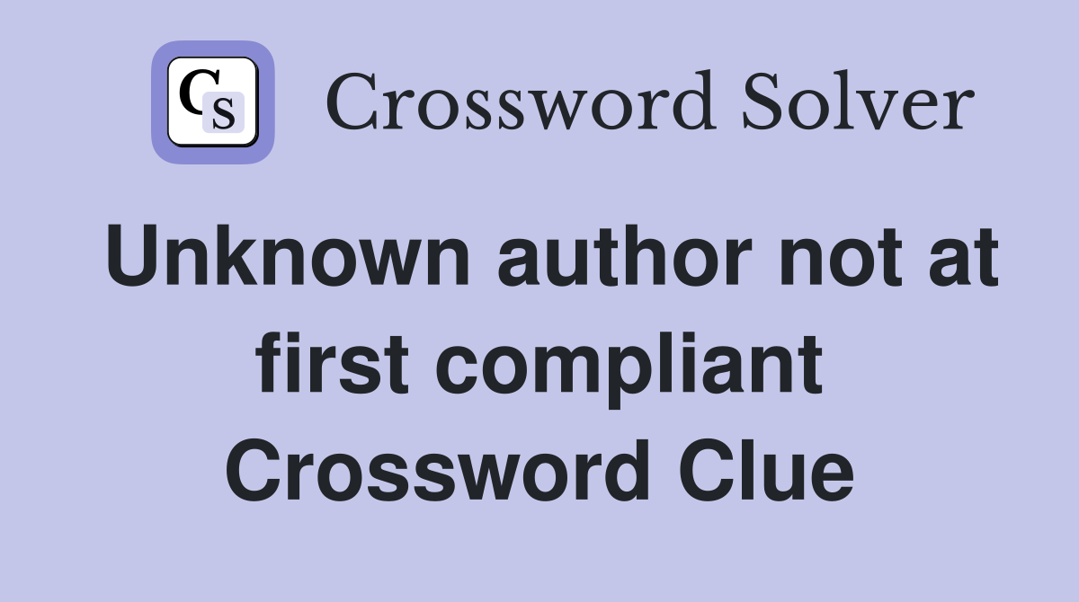 Unknown author not at first compliant Crossword Clue