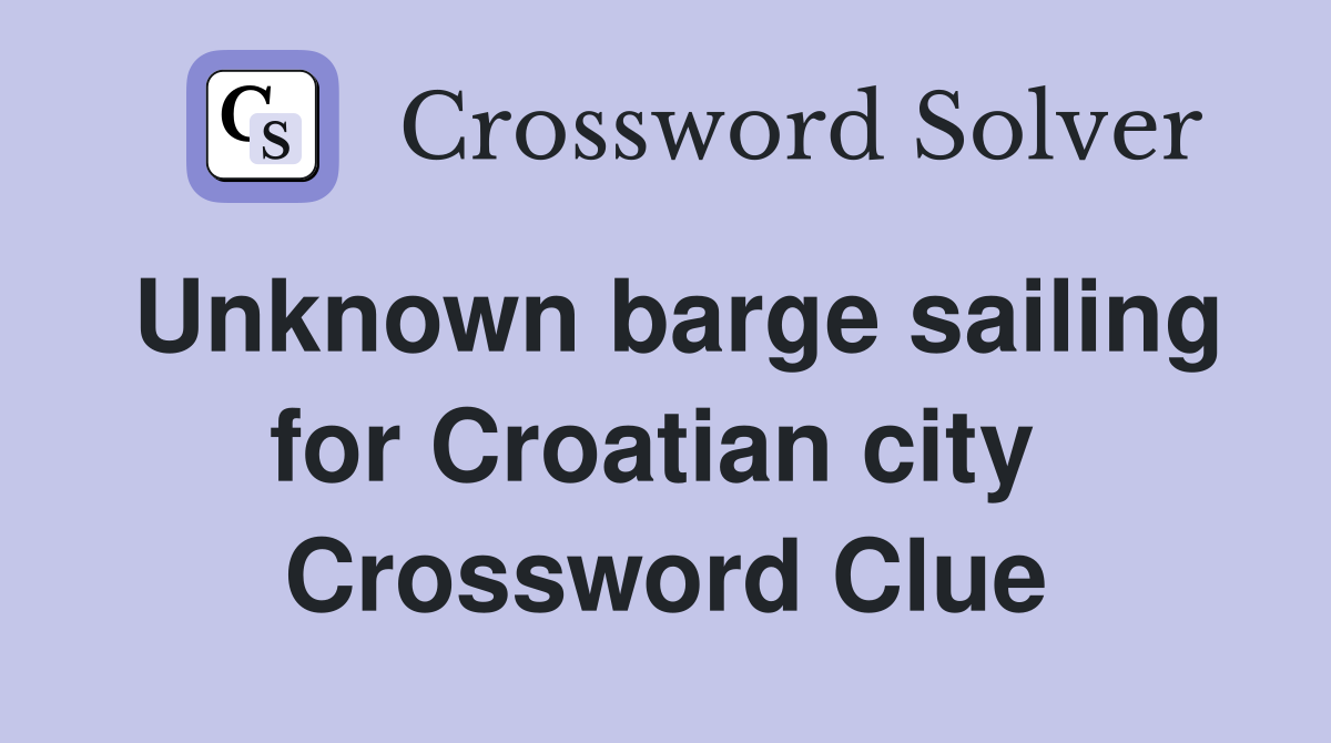 Unknown barge sailing for Croatian city  Crossword Clue