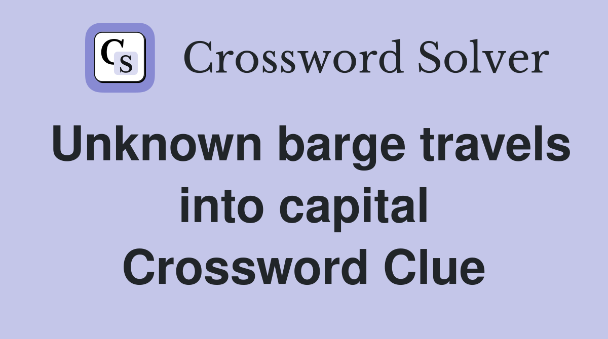 Unknown barge travels into capital Crossword Clue