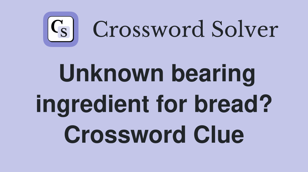 Unknown bearing ingredient for bread? Crossword Clue