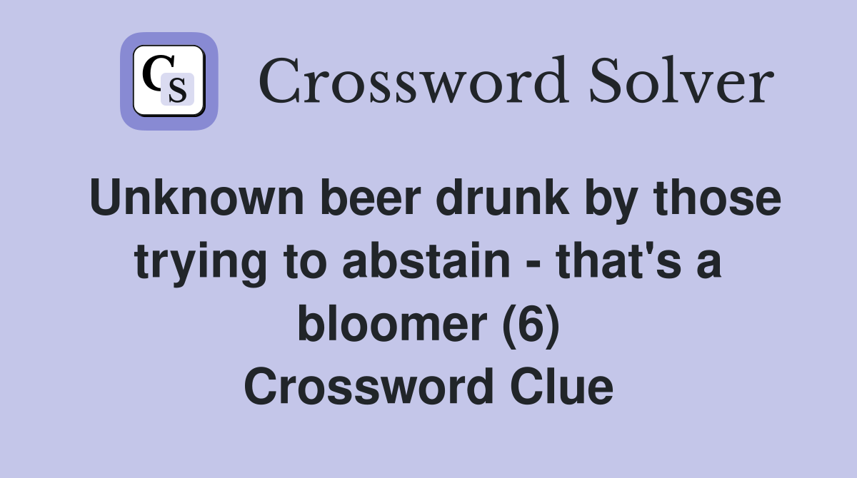 Unknown beer drunk by those trying to abstain - that's a bloomer (6) Crossword Clue