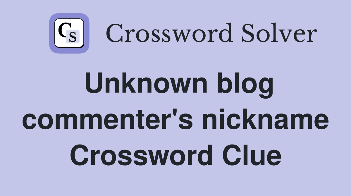 Unknown blog commenter's nickname Crossword Clue