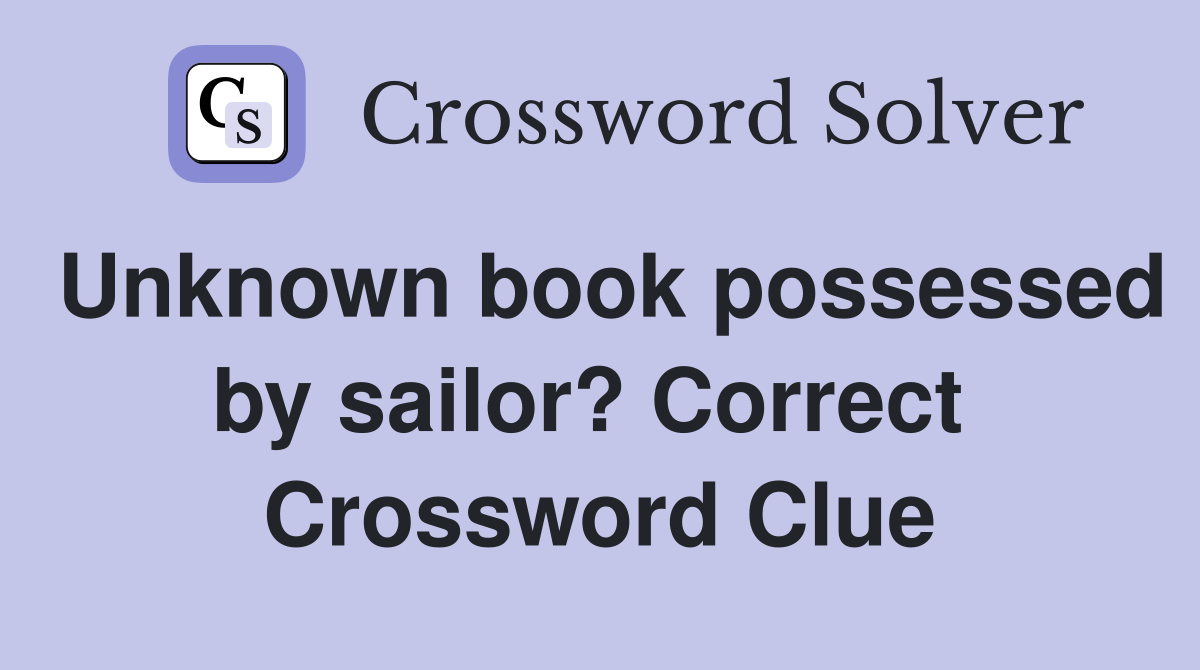 Unknown book possessed by sailor? Correct  Crossword Clue