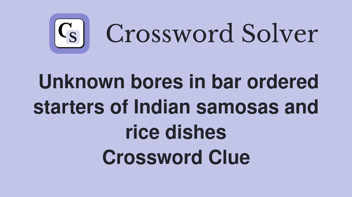 Unknown bores in bar ordered starters of Indian samosas and rice dishes Crossword Clue