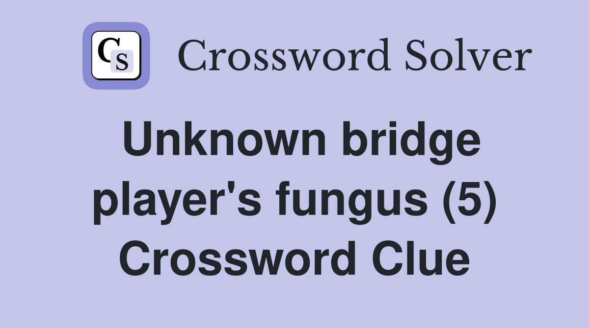Unknown bridge player's fungus (5) Crossword Clue