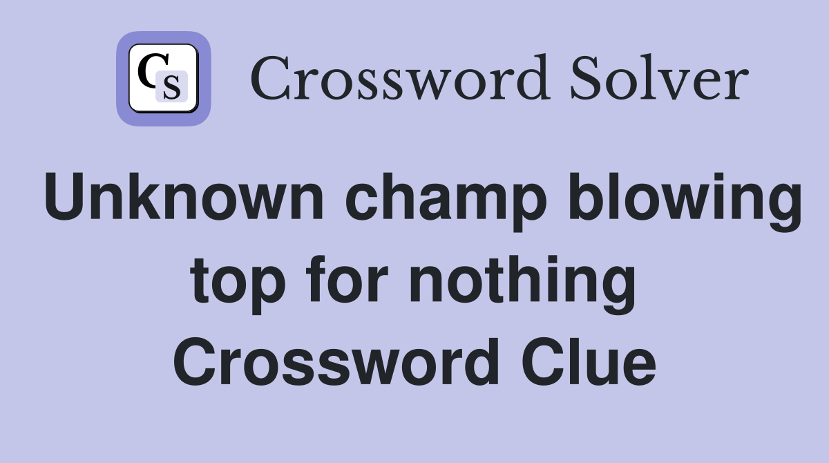 Unknown champ blowing top for nothing Crossword Clue