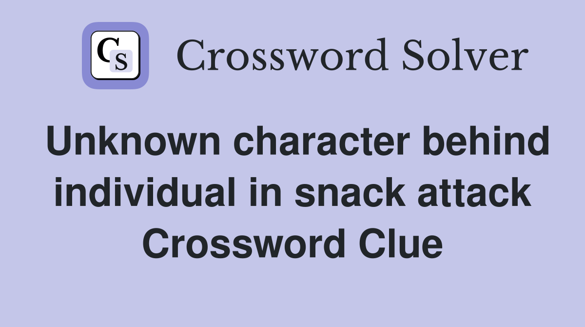Unknown character behind individual in snack attack Crossword Clue