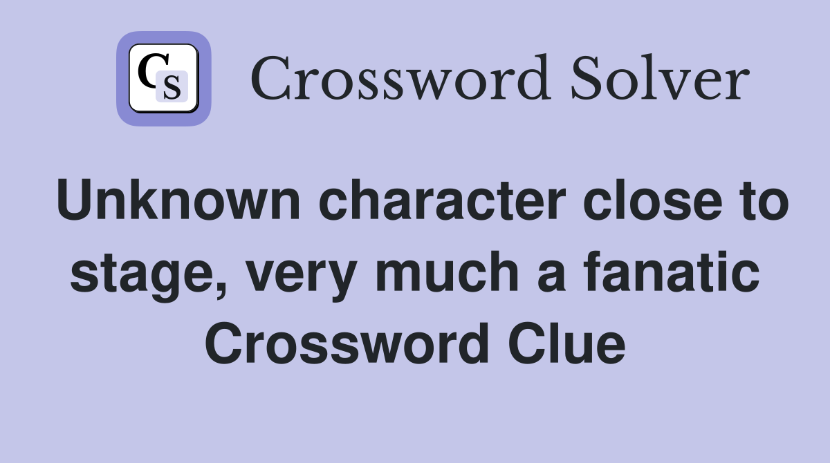 Unknown character close to stage, very much a fanatic Crossword Clue