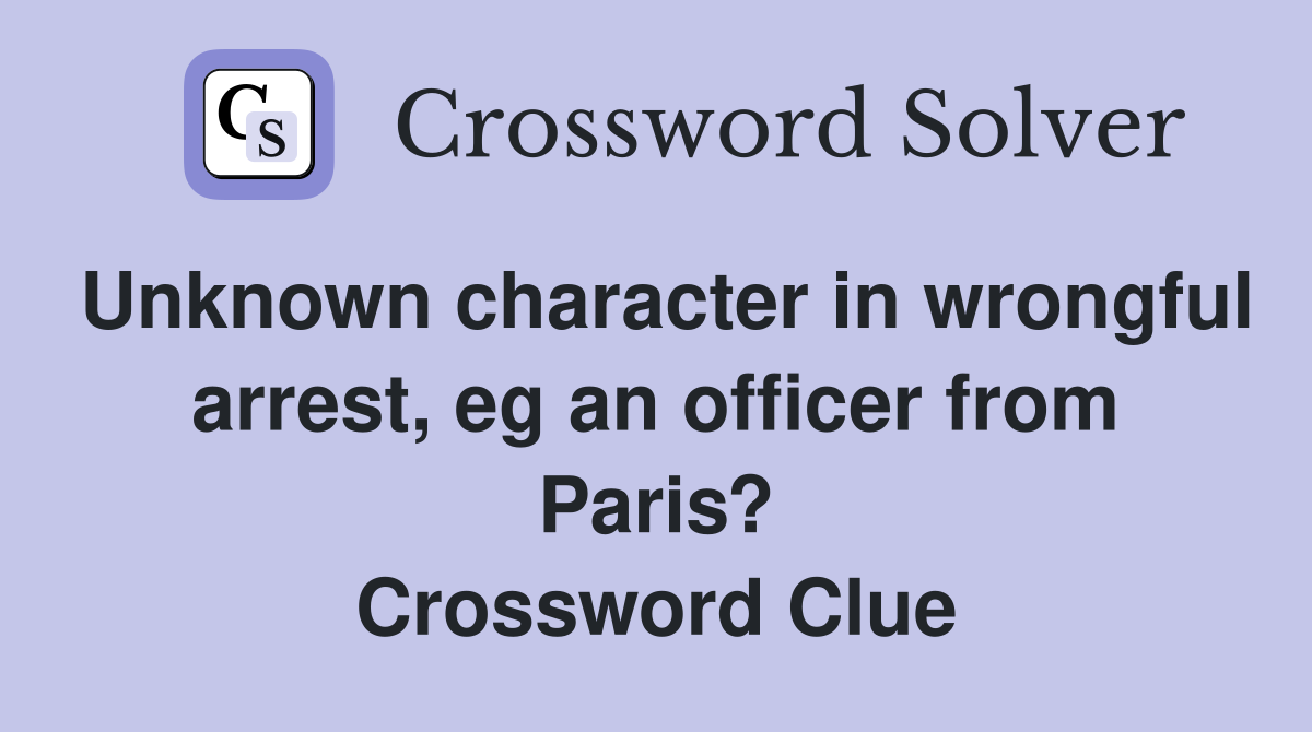 Unknown character in wrongful arrest, eg an officer from Paris? Crossword Clue