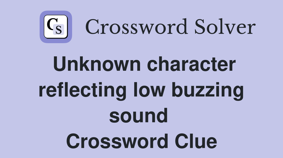Unknown character reflecting low buzzing sound  Crossword Clue