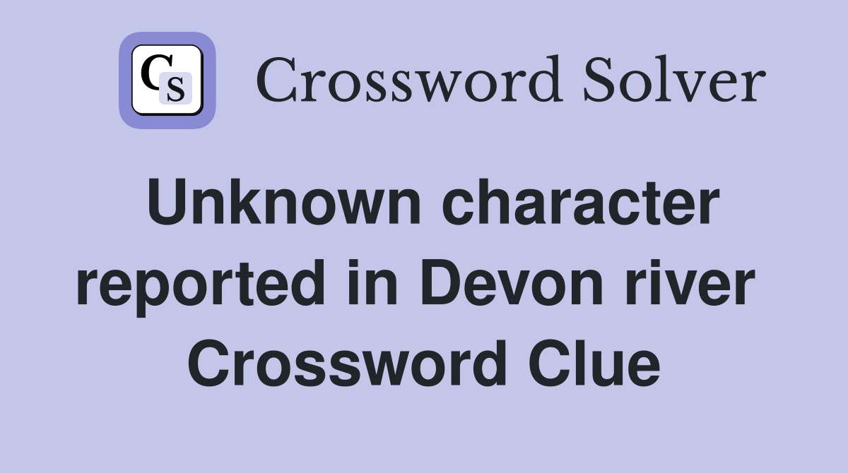 Unknown character reported in Devon river  Crossword Clue