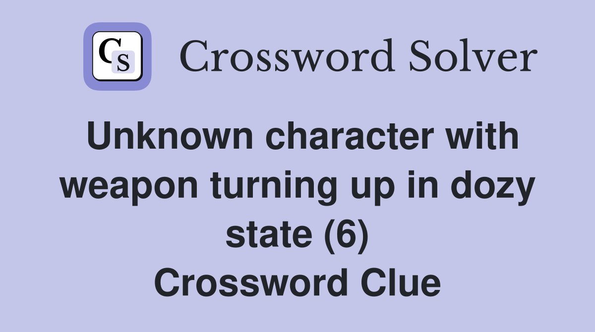 Unknown character with weapon turning up in dozy state (6) Crossword Clue