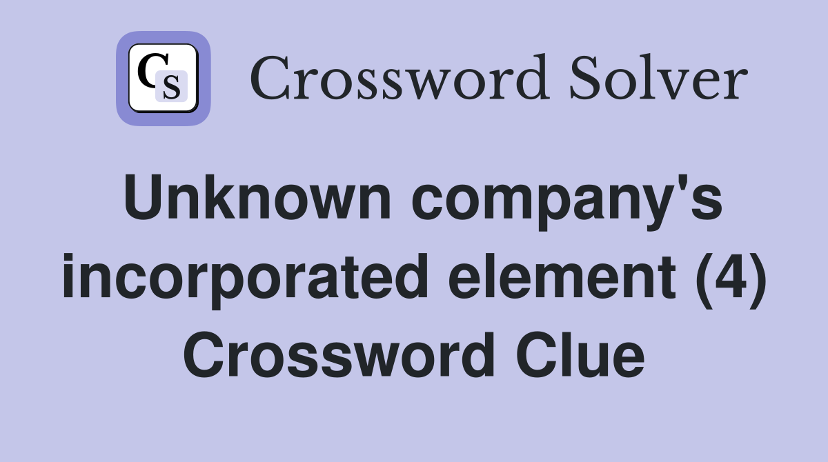 Unknown company's incorporated element (4) Crossword Clue